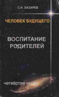 Книга Лазарев С.Н. Человек будущего Воспитание родителей Четвёртая часть, 11-10670, Баград.рф